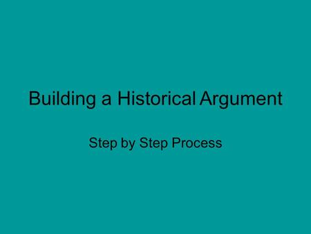 Building a Historical Argument Step by Step Process.