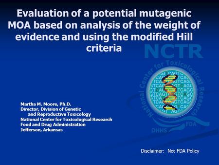 Evaluation of a potential mutagenic MOA based on analysis of the weight of evidence and using the modified Hill criteria Martha M. Moore, Ph.D. Director,