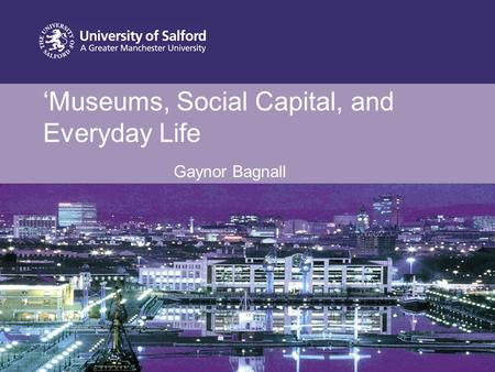 ‘Museums, Social Capital, and Everyday Life Gaynor Bagnall.