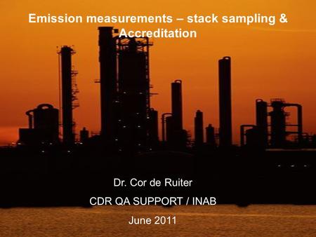 Emission measurements – stack sampling & Accreditation Dr. Cor de Ruiter CDR QA SUPPORT / INAB June 2011.