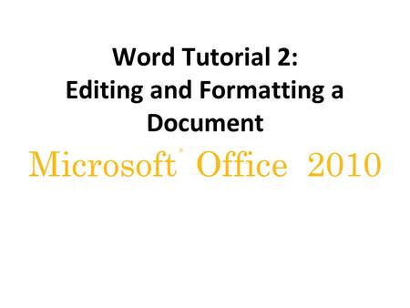 ® Microsoft Office 2010 Word Tutorial 2: Editing and Formatting a Document.