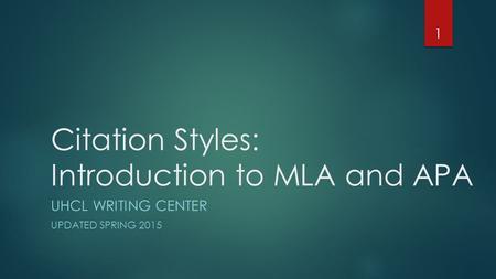 Citation Styles: Introduction to MLA and APA UHCL WRITING CENTER UPDATED SPRING 2015 1.