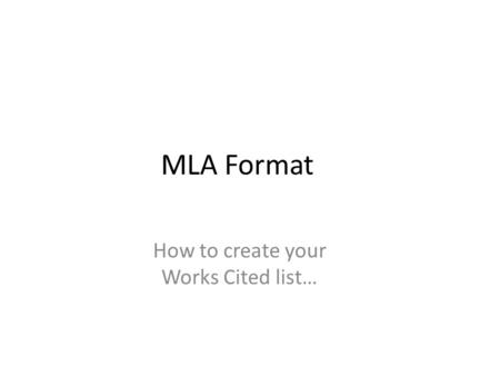 MLA Format How to create your Works Cited list…. Works Cited Set Up Title “Works Cited” is centered Typed, size 12 font (Times New Roman or Calibri) 1.