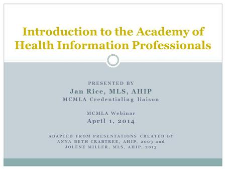 PRESENTED BY Jan Rice, MLS, AHIP MCMLA Credentialing liaison MCMLA Webinar April 1, 2014 ADAPTED FROM PRESENTATIONS CREATED BY ANNA BETH CRABTREE, AHIP,