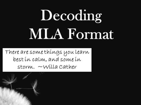 Decoding MLA Format There are some things you learn best in calm, and some in storm. ~Willa Cather.