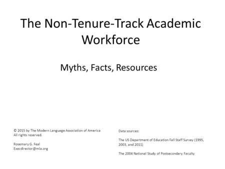The Non-Tenure-Track Academic Workforce Myths, Facts, Resources © 2015 by The Modern Language Association of America All rights reserved. Rosemary G. Feal.