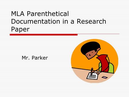 MLA Parenthetical Documentation in a Research Paper Mr. Parker.