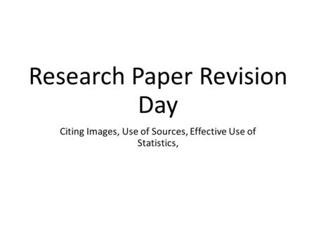 Research Paper Revision Day Citing Images, Use of Sources, Effective Use of Statistics,