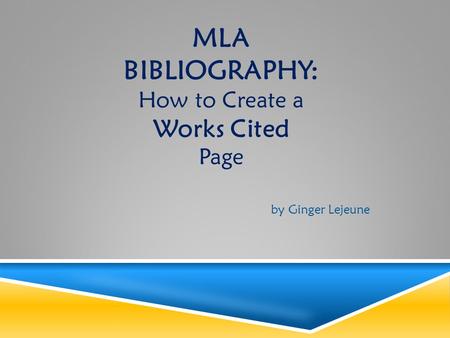MLA BIBLIOGRAPHY: How to Create a Works Cited Page by Ginger Lejeune.