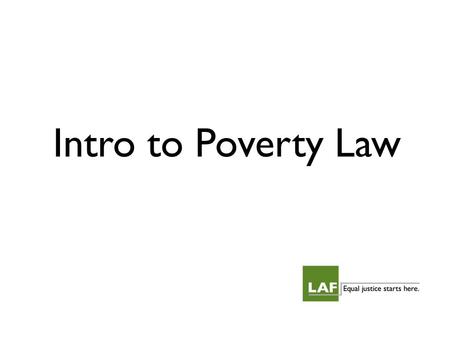 Intro to Poverty Law. What do we mean by poverty law? Intersection of substantive area of law and its impact on low-income individuals. Focus on legal.