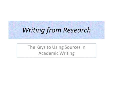 Writing from Research The Keys to Using Sources in Academic Writing.