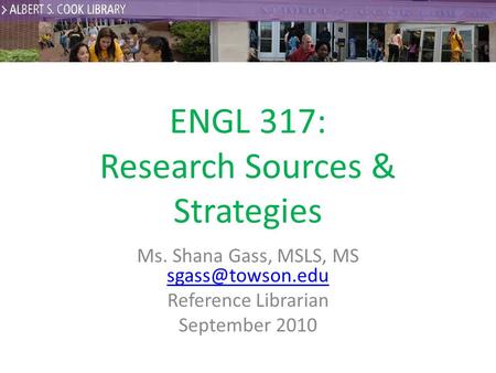 ENGL 317: Research Sources & Strategies Ms. Shana Gass, MSLS, MS  Reference Librarian September 2010.