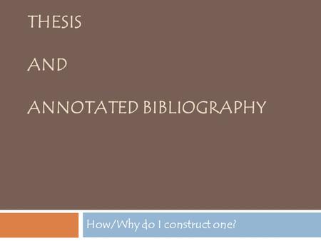 THESIS AND ANNOTATED BIBLIOGRAPHY How/Why do I construct one?