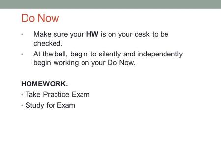 Do Now Make sure your HW is on your desk to be checked. At the bell, begin to silently and independently begin working on your Do Now. HOMEWORK: Take Practice.
