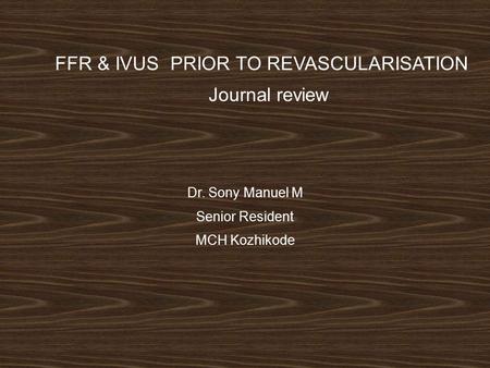 FFR & IVUS PRIOR TO REVASCULARISATION Journal review Dr. Sony Manuel M Senior Resident MCH Kozhikode.