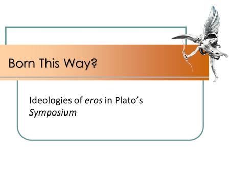 Born This Way? Ideologies of eros in Plato’s Symposium.