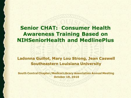 Senior CHAT: Consumer Health Awareness Training Based on NIHSeniorHealth and MedlinePlus Ladonna Guillot, Mary Lou Strong, Jean Caswell Southeastern Louisiana.