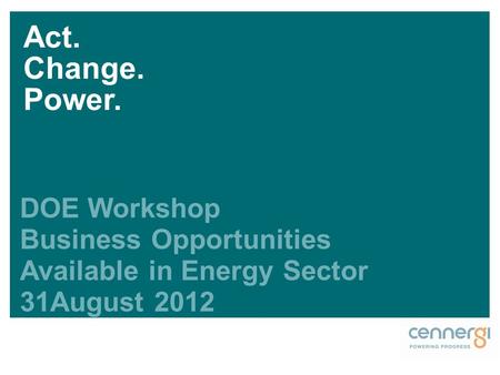 DOE Workshop Business Opportunities Available in Energy Sector 31August 2012 Act. Change. Power.