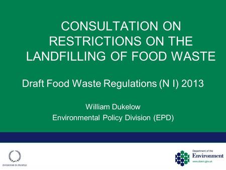 CONSULTATION ON RESTRICTIONS ON THE LANDFILLING OF FOOD WASTE Draft Food Waste Regulations (N I) 2013 William Dukelow Environmental Policy Division (EPD)