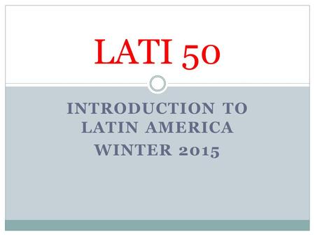 INTRODUCTION TO LATIN AMERICA WINTER 2015 LATI 50.