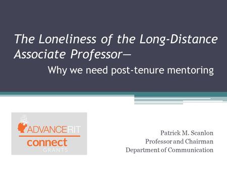 The Loneliness of the Long-Distance Associate Professor— Why we need post-tenure mentoring Patrick M. Scanlon Professor and Chairman Department of Communication.