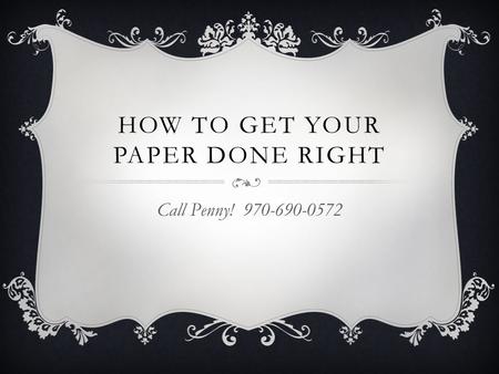 HOW TO GET YOUR PAPER DONE RIGHT Call Penny! 970-690-0572.