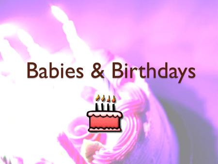 Babies & Birthdays. Babies & Birthdays Warm-up: Turn to page 23 and record a new vocabulary word in your VNB.