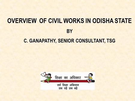 OVERVIEW OF CIVIL WORKS IN ODISHA STATE BY C. GANAPATHY, SENIOR CONSULTANT, TSG.