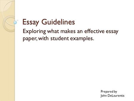 Essay Guidelines Exploring what makes an effective essay paper, with student examples. Prepared by John DeLaurentis.