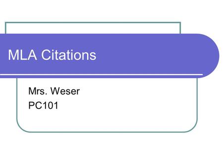 MLA Citations Mrs. Weser PC101. Why are citations important? Give credit Retrace your steps For others Avoid plagiarism.