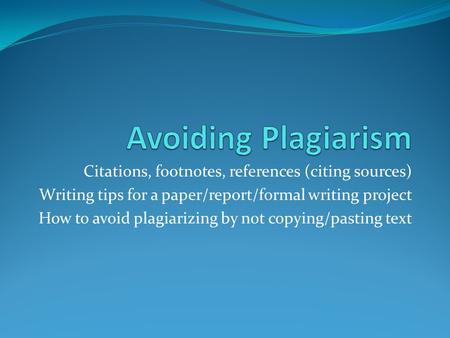 Citations, footnotes, references (citing sources) Writing tips for a paper/report/formal writing project How to avoid plagiarizing by not copying/pasting.