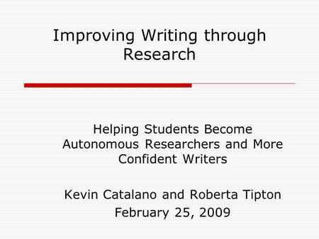 Improving Writing through Research Helping Students Become Autonomous Researchers and More Confident Writers Kevin Catalano and Roberta Tipton February.