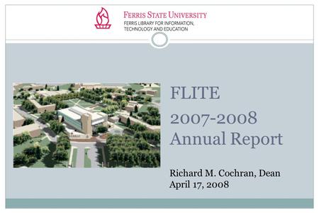 FLITE 2007-2008 Annual Report Richard M. Cochran, Dean April 17, 2008.