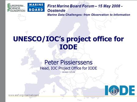 Www.esf.org/marineboard First Marine Board Forum – 15 May 2008 - Oostende Marine Data Challenges: from Observation to Information UNESCO/IOC’s project.