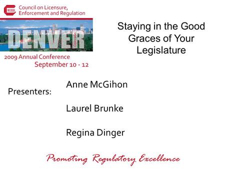 Presenters: Promoting Regulatory Excellence Staying in the Good Graces of Your Legislature Anne McGihon Laurel Brunke Regina Dinger.