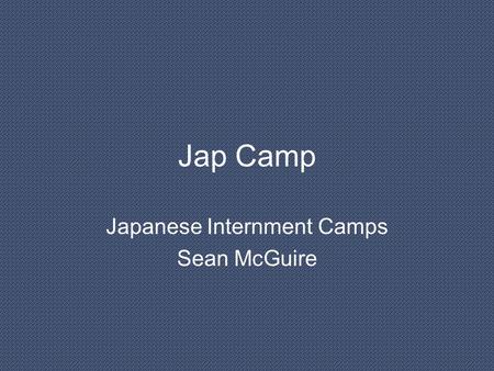 Jap Camp Japanese Internment Camps Sean McGuire. OVERVIEW Japanese Internment camps stood for everything we did not believe in as a country but yet we.