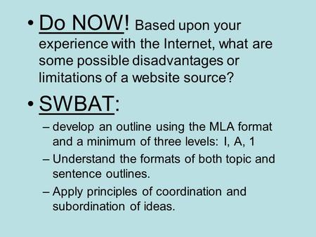 Do NOW! Based upon your experience with the Internet, what are some possible disadvantages or limitations of a website source? SWBAT: –develop an outline.