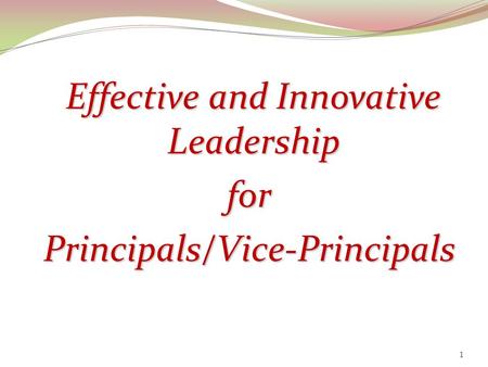 Effective and Innovative Effective and Innovative Leadership LeadershipforPrincipals/Vice-Principals 1.