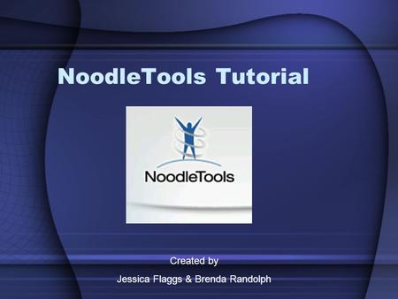 NoodleTools Tutorial Created by Jessica Flaggs & Brenda Randolph.