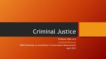 Criminal Justice Professor Mike Levi PREM Workshop on Innovations in Governance Measurement April 2013.