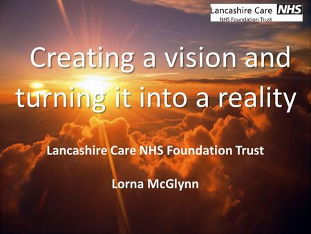 Network Name Creating a vision and turning it into a reality Lancashire Care NHS Foundation Trust Lorna McGlynn.