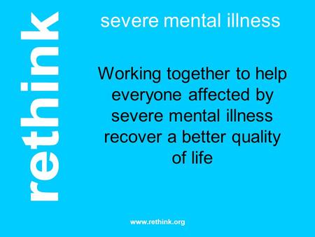 Severe mental illness Working together to help everyone affected by severe mental illness recover a better quality of life I’m CP, ceo of Rethink The charity.