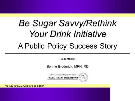 Be Sugar Savvy/Rethink Your Drink Initiative Be Sugar Savvy/Rethink Your Drink Initiative A Public Policy Success Story Presented By Bonnie Broderick,