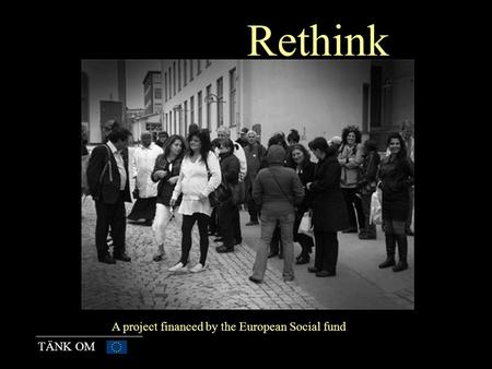 TÄNK OM Rethink A project financed by the European Social fund.