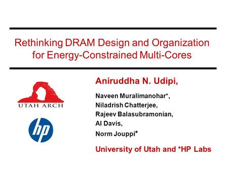 Rethinking DRAM Design and Organization for Energy-Constrained Multi-Cores Aniruddha N. Udipi, Naveen Muralimanohar*, Niladrish Chatterjee, Rajeev Balasubramonian,