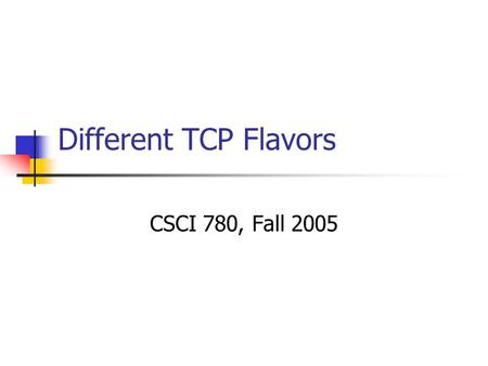 Different TCP Flavors CSCI 780, Fall 2005. TCP Congestion Control Slow-start Congestion Avoidance Congestion Recovery Tahoe, Reno, New-Reno SACK.