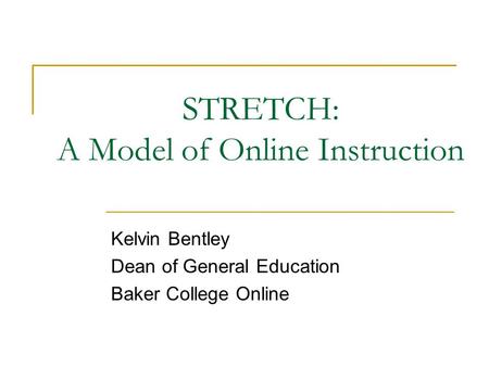 STRETCH: A Model of Online Instruction Kelvin Bentley Dean of General Education Baker College Online.