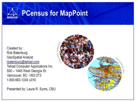 PCensus for MapPoint Created by: Rob Batenburg GeoSpatial Analyst Tetrad Computer Applications Inc. 500 – 1445 West Georgia St. Vancouver,