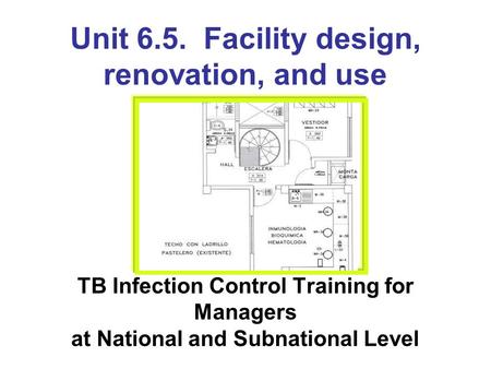 Unit 6.5. Facility design, renovation, and use TB Infection Control Training for Managers at National and Subnational Level.