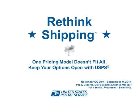 One Pricing Model Doesn’t Fit All. Keep Your Options Open with USPS ®. Rethink   Shipping ™  National PCC Day – September 9, 2014 Peggy Osborne, USPS.